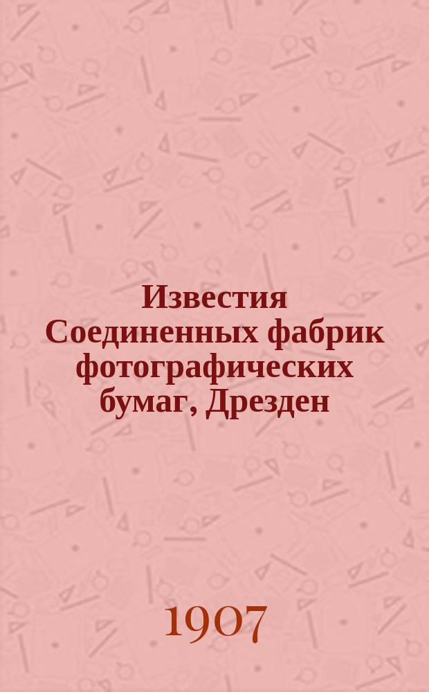 Известия Соединенных фабрик фотографических бумаг, Дрезден : Ежемес. беспл. прил. к фотографическ. журн. Фреландта "Вся Россия". Г.1 1907, Вып.5