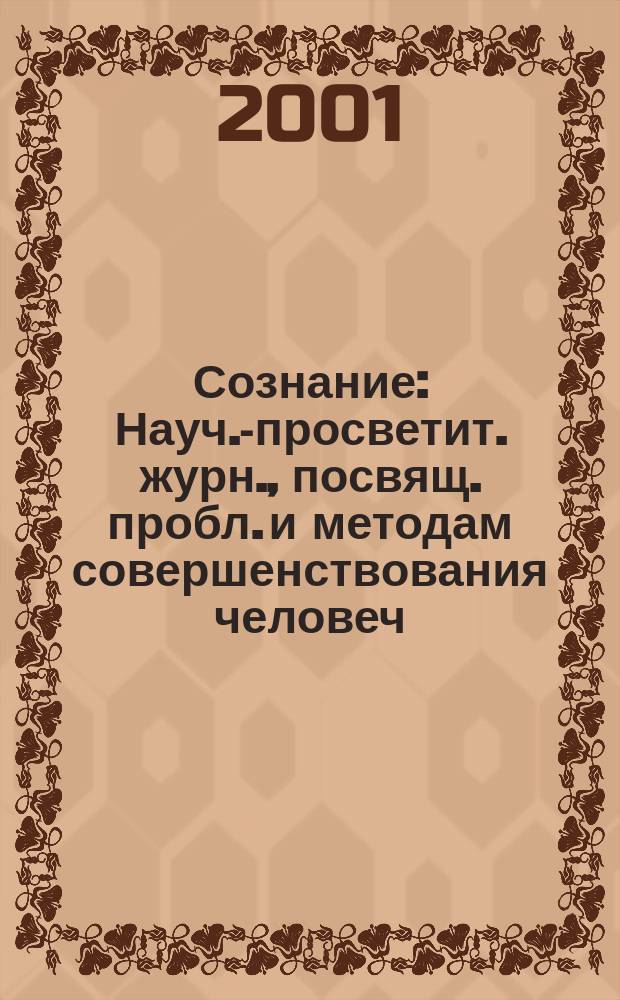 Сознание : Науч.-просветит. журн., посвящ. пробл. и методам совершенствования человеч. сознания и расширения спектра его деятельности. Вып.6 : 2000/2001