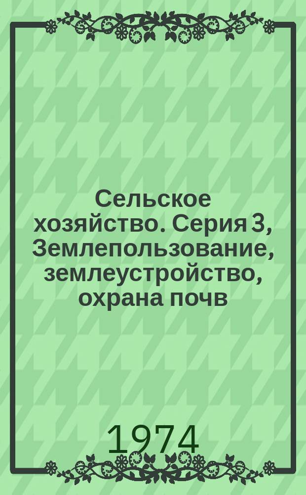 Сельское хозяйство. Серия 3, Землепользование, землеустройство, охрана почв : Реф. журн