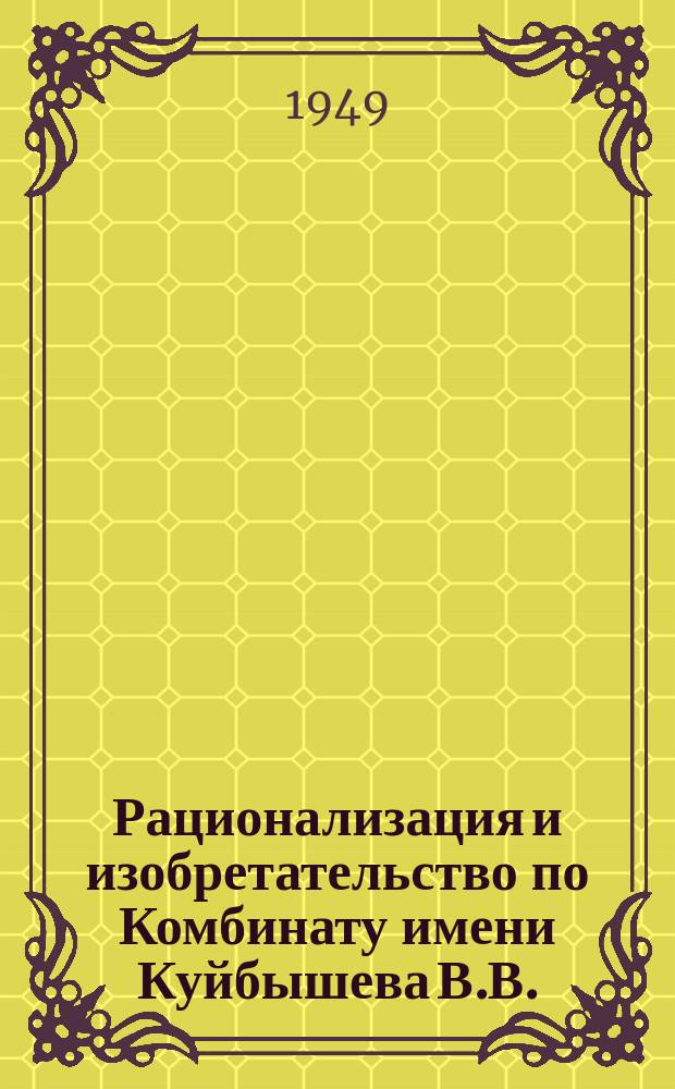 Рационализация и изобретательство по Комбинату имени Куйбышева В.В. : Информ. листок