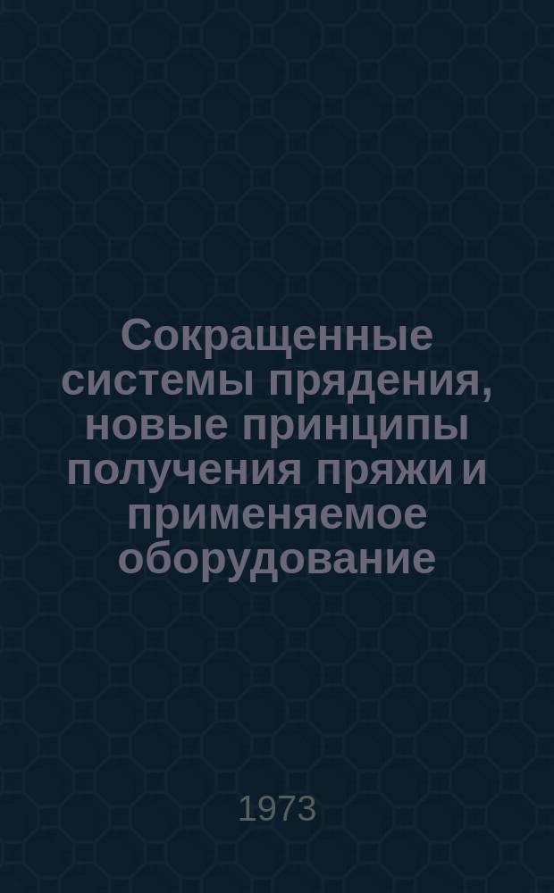 Сокращенные системы прядения, новые принципы получения пряжи и применяемое оборудование : Библиогр. указатель. Вып.4 : 1969-1973