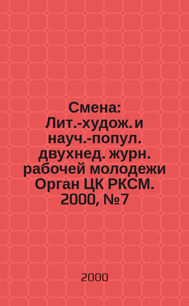 Смена : Лит.-худож. и науч.-попул. двухнед. журн. рабочей молодежи Орган ЦК РКСМ. 2000, №7(1629)