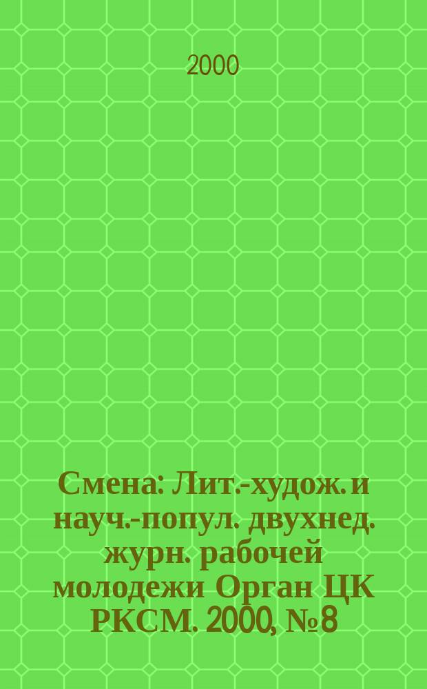 Смена : Лит.-худож. и науч.-попул. двухнед. журн. рабочей молодежи Орган ЦК РКСМ. 2000, №8(1630)