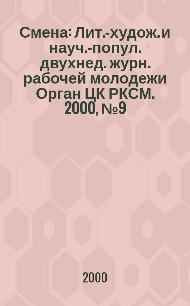 Смена : Лит.-худож. и науч.-попул. двухнед. журн. рабочей молодежи Орган ЦК РКСМ. 2000, №9(1631)