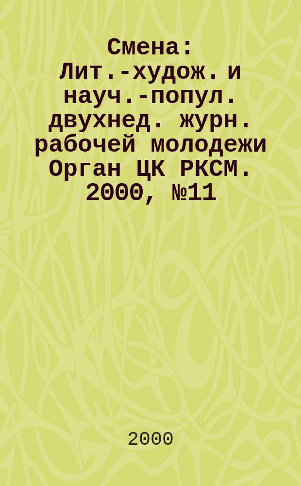 Смена : Лит.-худож. и науч.-попул. двухнед. журн. рабочей молодежи Орган ЦК РКСМ. 2000, №11(1633)