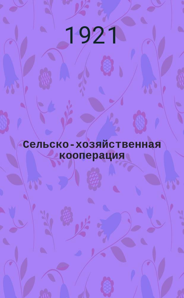 Сельско-хозяйственная кооперация : Орган Совета центров с.-х. кооперации