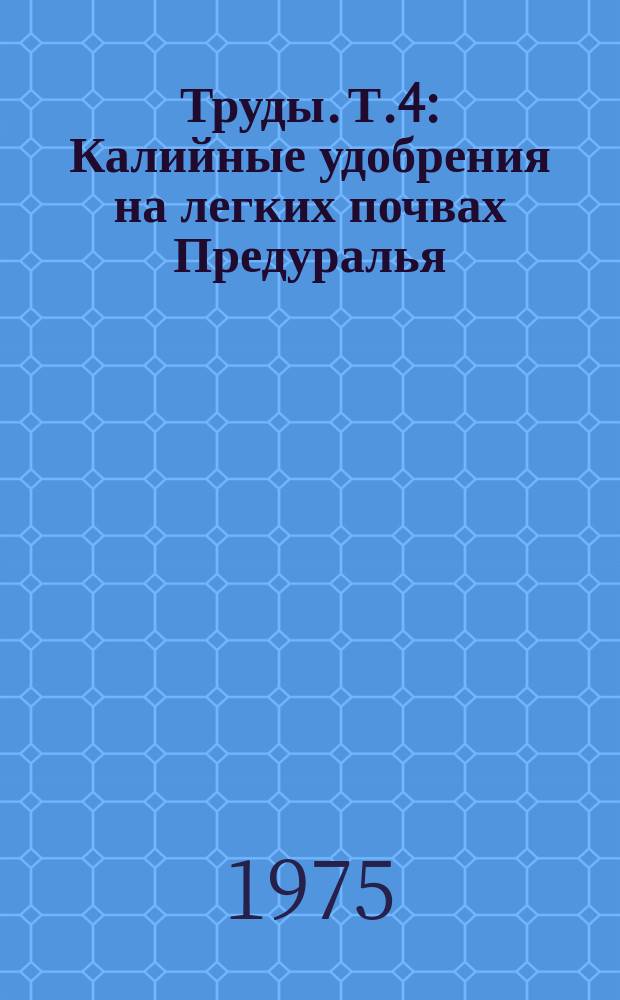 Труды. Т.4 : Калийные удобрения на легких почвах Предуралья