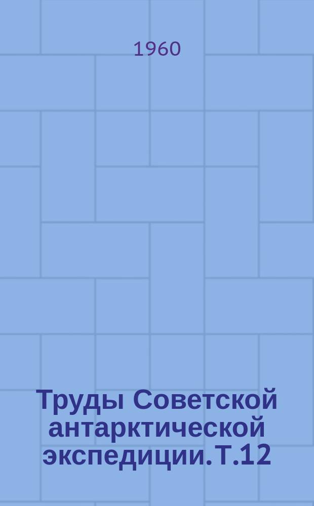 Труды Советской антарктической экспедиции. [Т.]12 : (Первая и вторая континентальные экспедиции 1955-1958 гг. Материалы наблюдений)