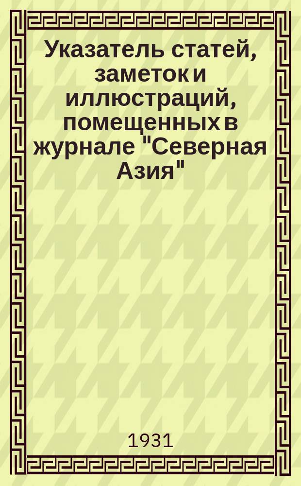Указатель статей, заметок и иллюстраций, помещенных в журнале "Северная Азия" : За первое пятилетие его существования (1925-1929 гг.)