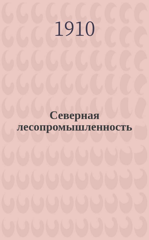 Северная лесопромышленность : Орган лесного дела и торгово-пром. жизни Севера : Еженед. изд