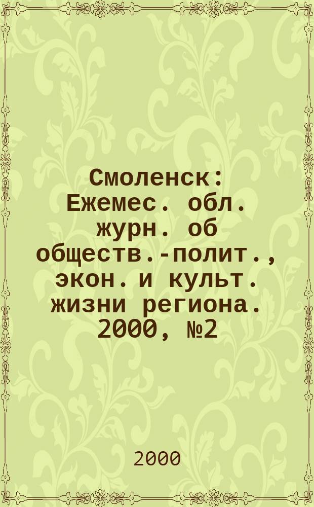 Смоленск : Ежемес. обл. журн. об обществ.-полит., экон. и культ. жизни региона. 2000, №2(10)