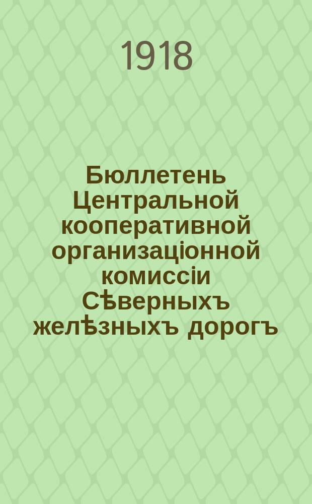 Бюллетень Центральной кооперативной организацiонной комиссiи Сѣверныхъ желѣзныхъ дорогъ