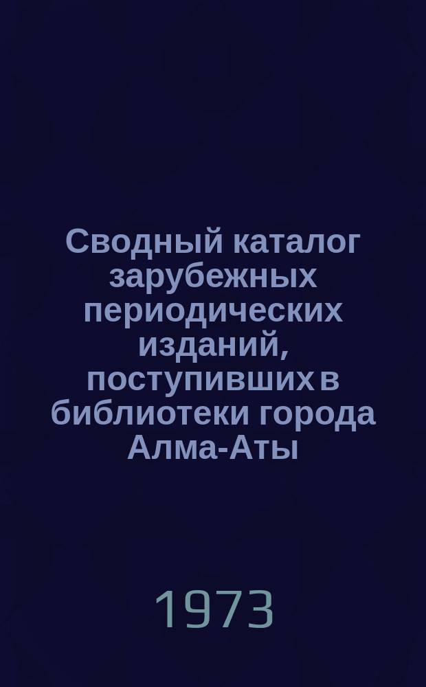 Сводный каталог зарубежных периодических изданий, поступивших в библиотеки города Алма-Аты