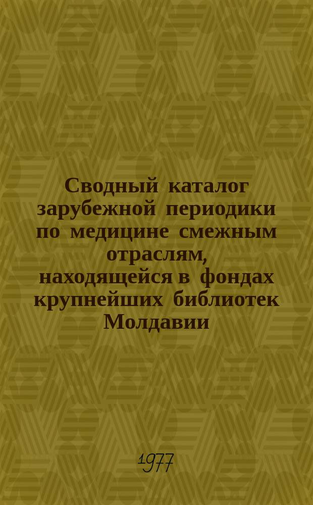 Сводный каталог зарубежной периодики по медицине смежным отраслям, находящейся в фондах крупнейших библиотек Молдавии. Вып.2 : 1971/1975 гг.
