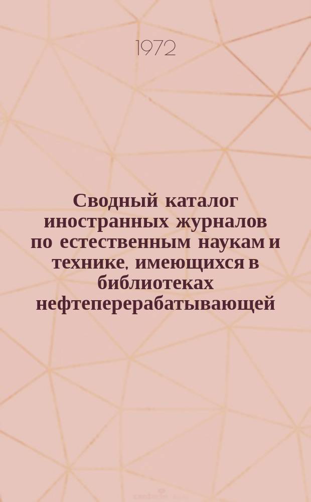 Сводный каталог иностранных журналов по естественным наукам и технике, имеющихся в библиотеках нефтеперерабатывающей, нефтехимической, нефтяной и газовой промышленности