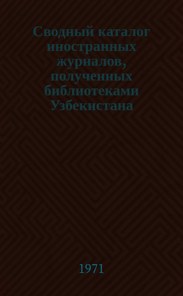 Сводный каталог иностранных журналов, полученных библиотеками Узбекистана : Алф. список с сист. указ. Вып.2 : (1968-1969 гг.)