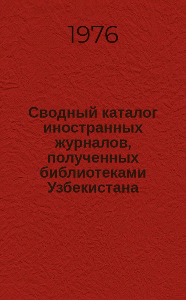 Сводный каталог иностранных журналов, полученных библиотеками Узбекистана : Алф. список с сист. указ. Вып.5 : (1975)