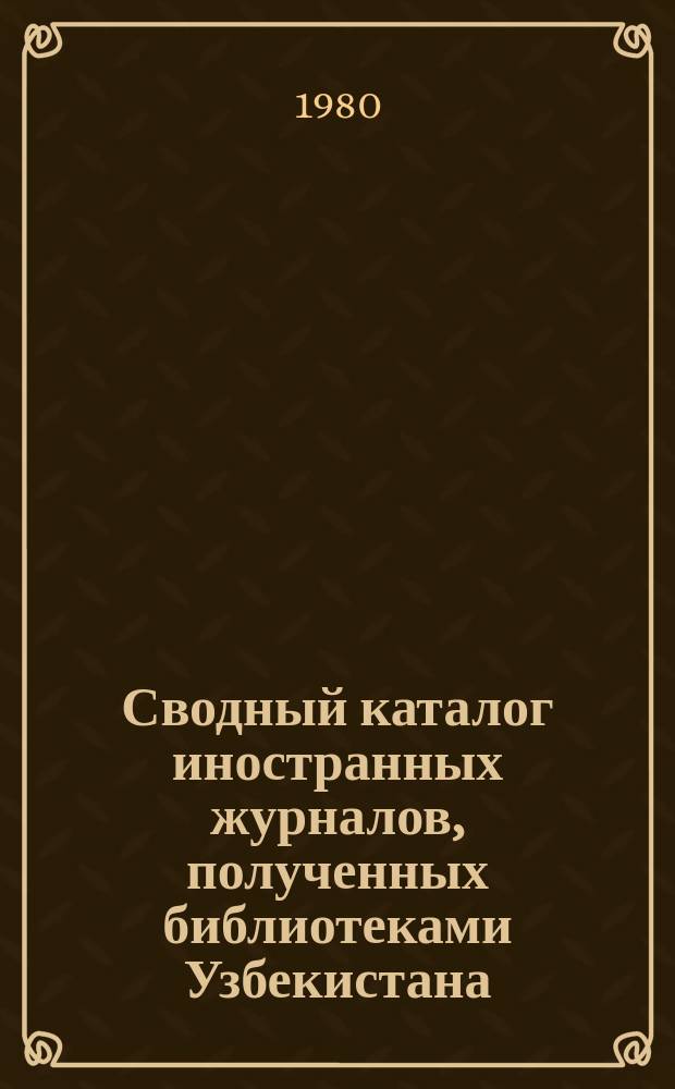 Сводный каталог иностранных журналов, полученных библиотеками Узбекистана : Алф. список с сист. указ. Вып.9 : (1979)