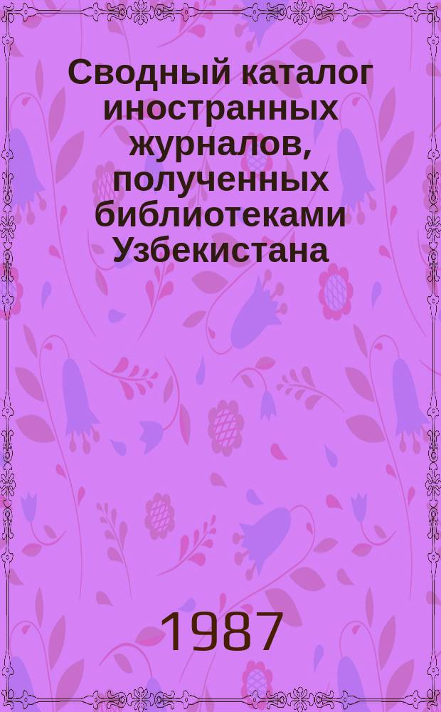 Сводный каталог иностранных журналов, полученных библиотеками Узбекистана : Алф. список с сист. указ. Вып.16 : (1986)