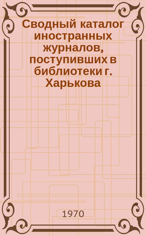 Сводный каталог иностранных журналов, поступивших в библиотеки г. Харькова : (Естественные науки. Медицина. Сельское хозяйство. Техника)