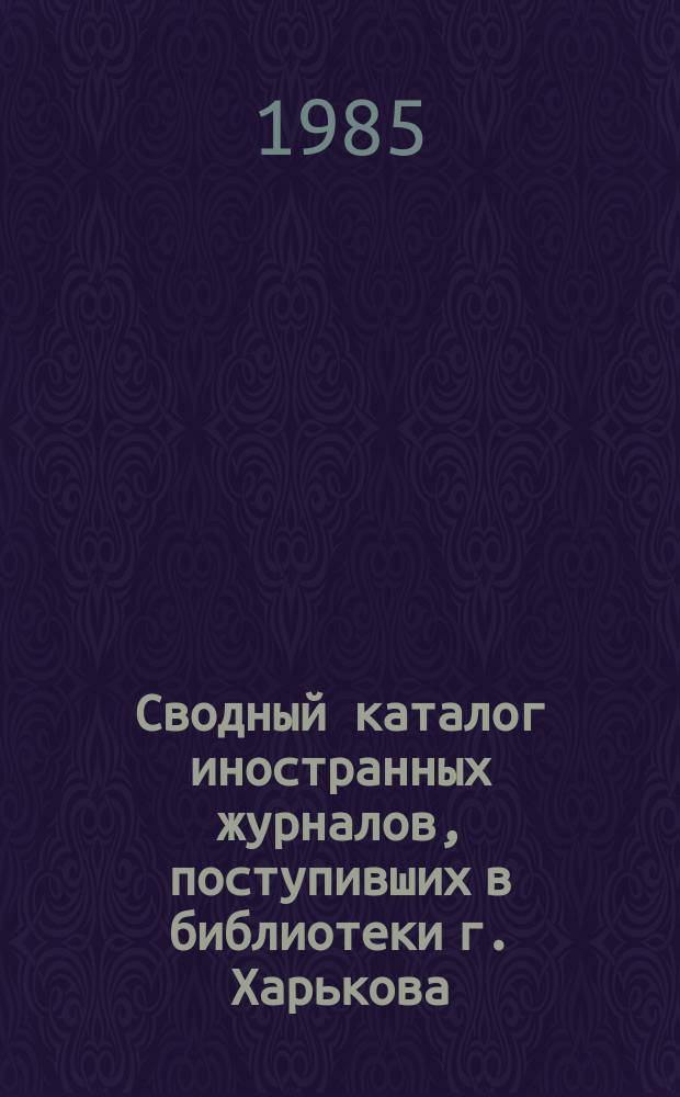 Сводный каталог иностранных журналов, поступивших в библиотеки г. Харькова : (Естественные науки. Техника. Сельское хозяйство. Медицина)