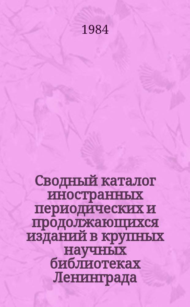 Сводный каталог иностранных периодических и продолжающихся изданий в крупных научных библиотеках Ленинграда : Дополнение к каталогу 1981 г.