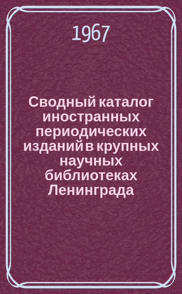 Сводный каталог иностранных периодических изданий в крупных научных библиотеках Ленинграда. Физико-математические, химические, геологические и технические науки