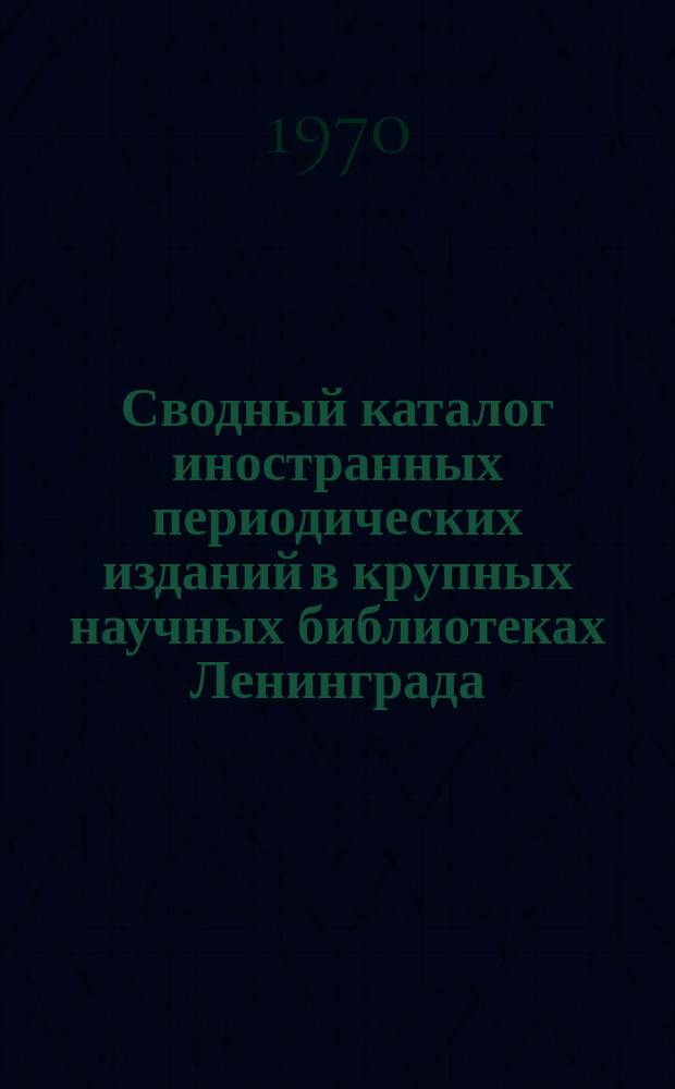 Сводный каталог иностранных периодических изданий в крупных научных библиотеках Ленинграда : (Дополнение к каталогу 1966 г.)