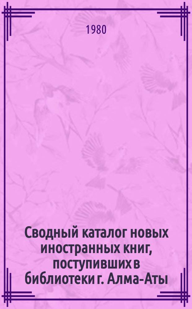 Сводный каталог новых иностранных книг, поступивших в библиотеки г. Алма-Аты