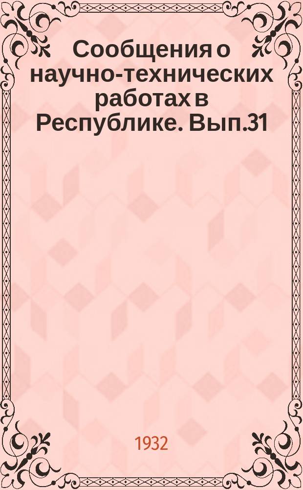 Сообщения о научно-технических работах в Республике. Вып.31 : Рефераты докладов к VI Менделеевскому съезду по общей и прикладной химии, поступившие до 15-го апреля 1931 г.