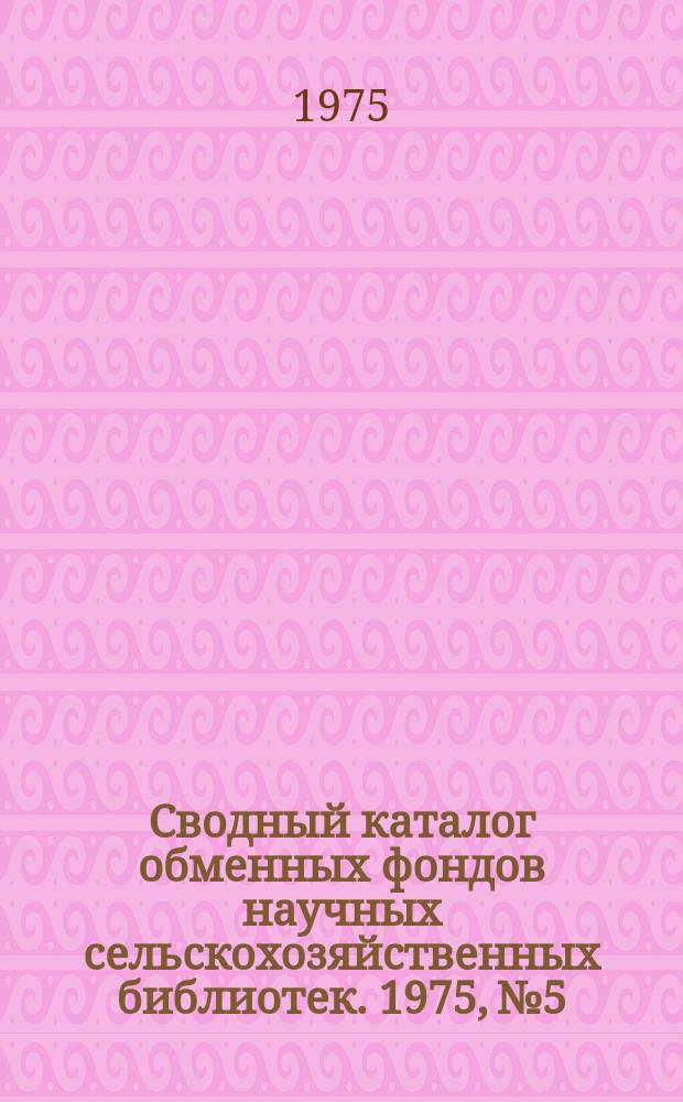 Сводный каталог обменных фондов научных сельскохозяйственных библиотек. 1975, №5 : Иностранная периодика