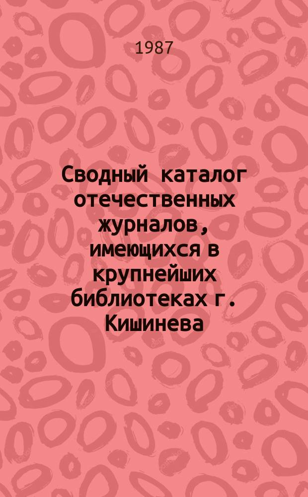 Сводный каталог отечественных журналов, имеющихся в крупнейших библиотеках г. Кишинева. Вып.4 : (За 1985 г.)