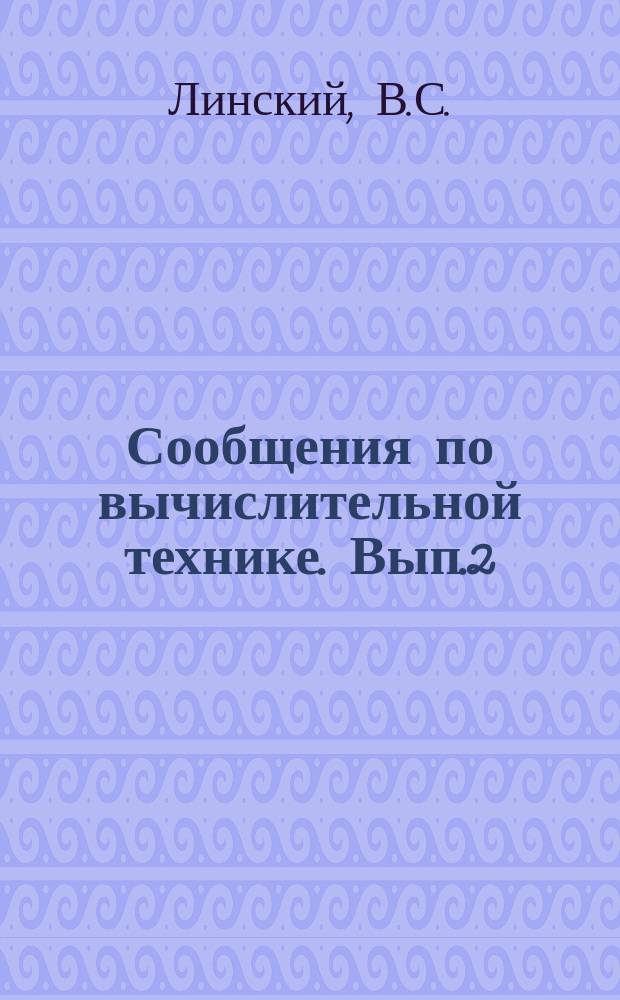 Сообщения по вычислительной технике. Вып.2 : Алгоритмическое проектирование вычислительных цифровых устройств