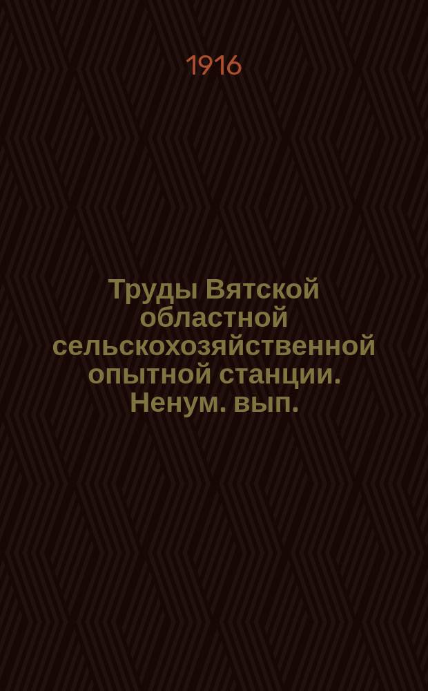 Труды Вятской областной сельскохозяйственной опытной станции. Ненум. вып. : Опыты 1914 года