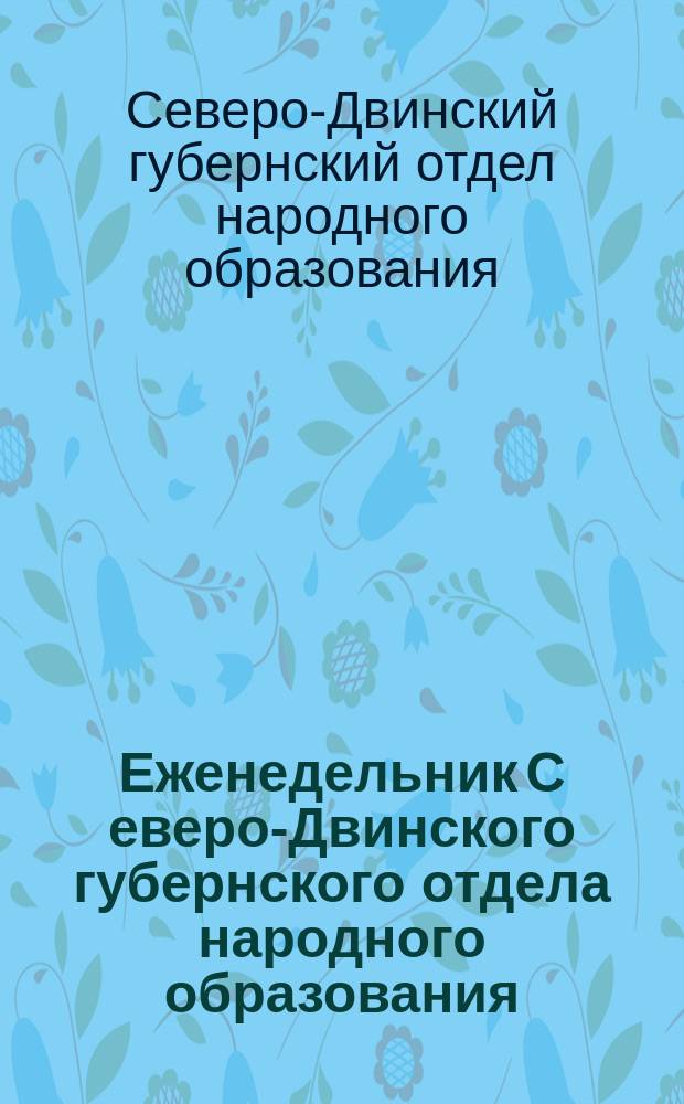 Еженедельник С[еверо]-Двинского губернского отдела народного образования