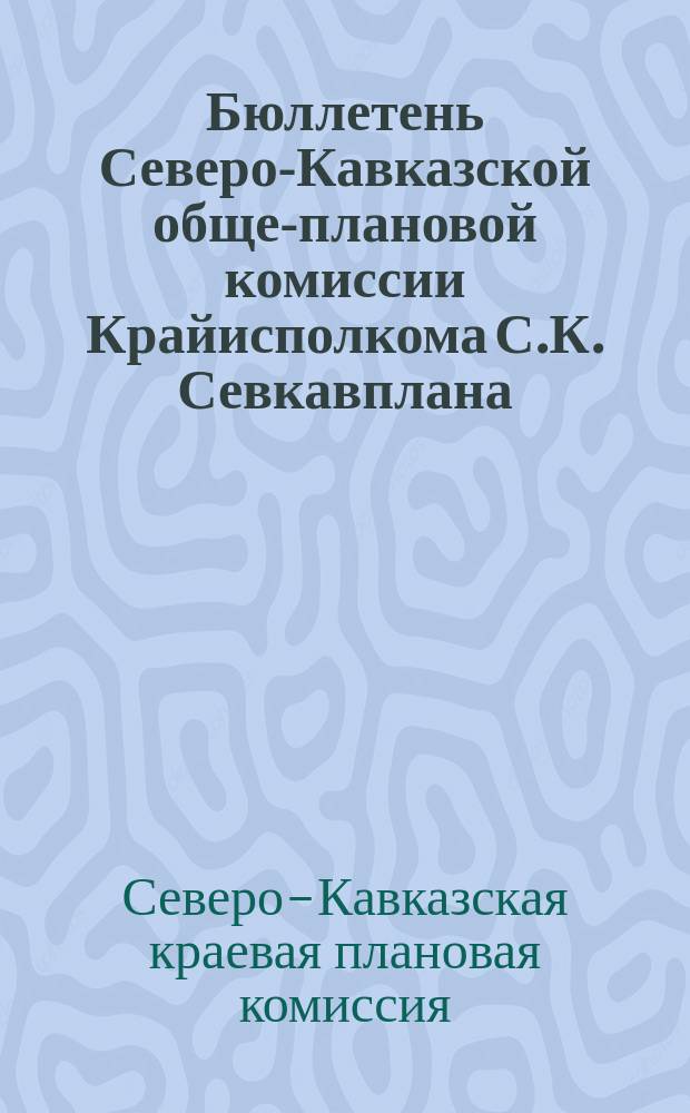 Бюллетень Северо-Кавказской обще-плановой комиссии Крайисполкома С.К. Севкавплана