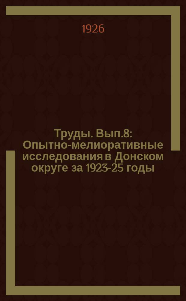 Труды. [Вып.8] : Опытно-мелиоративные исследования в Донском округе за 1923-25 годы