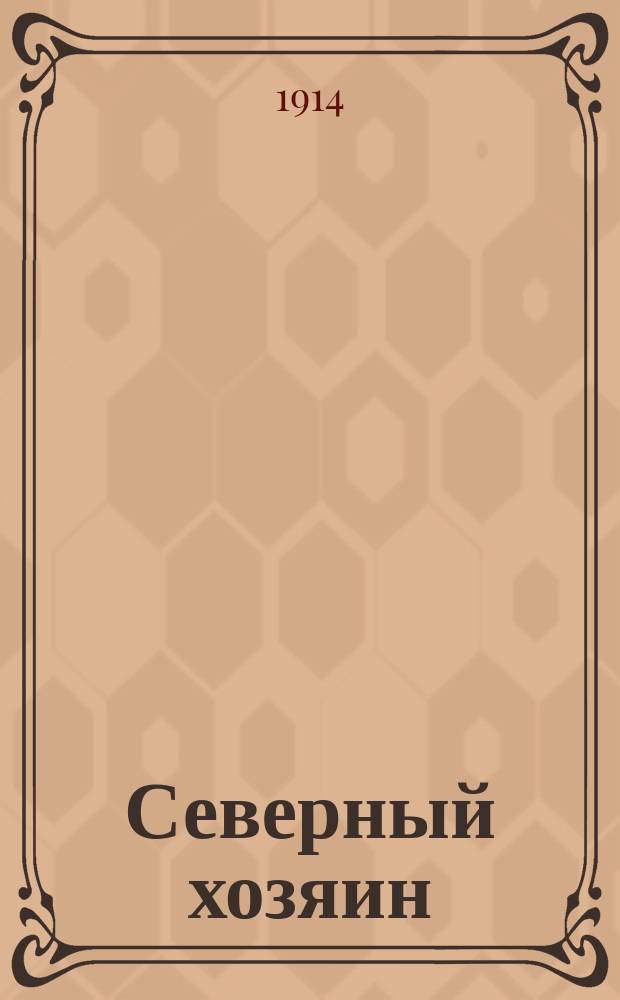 Северный хозяин : Известия Вологод. о-ва сельск. хоз. Двухнед. науч.-попул., экон., с.-х. и кооп. журн. Г.5 1914, №3