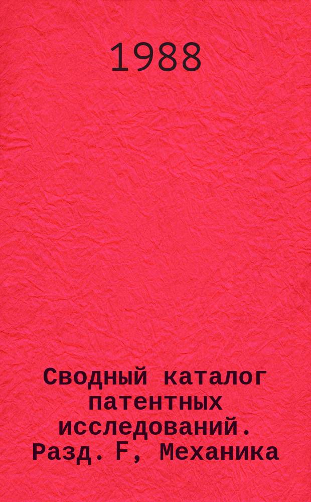 Сводный каталог патентных исследований. Разд. F, Механика; Освещение; Отопление; Двигатели и насосы; Оружие и боеприпасы; Взрывные работы