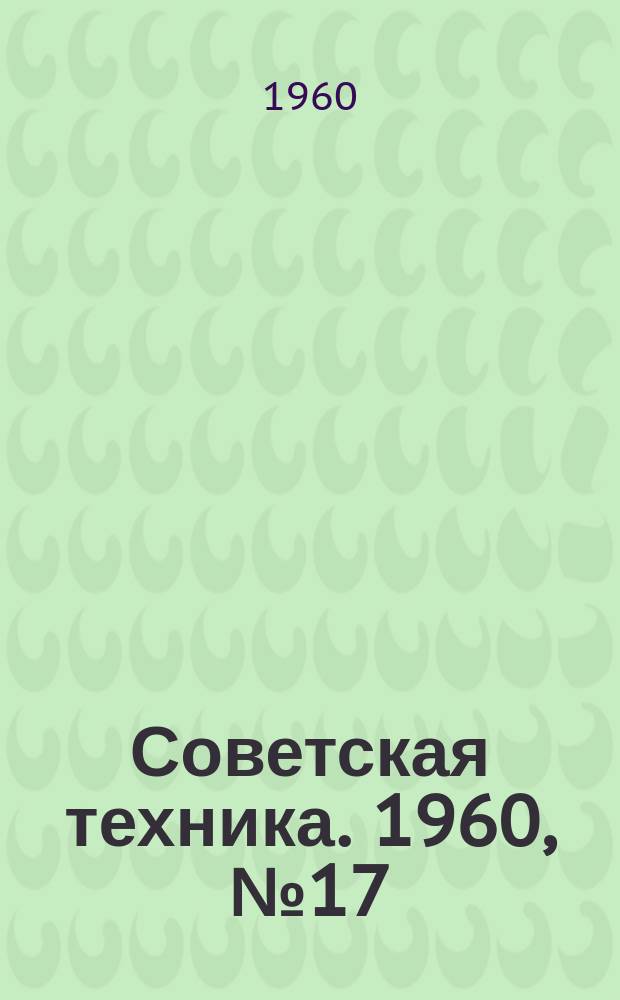 Советская техника. 1960, №17 : (Машиностроение)
