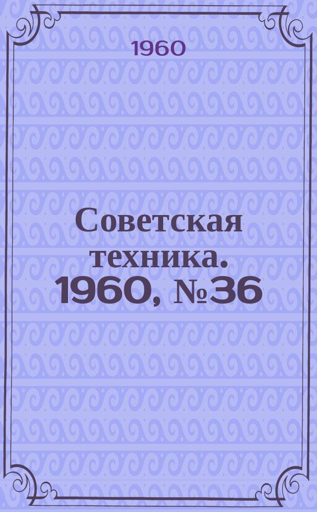 Советская техника. 1960, №36 : (Энергетика)