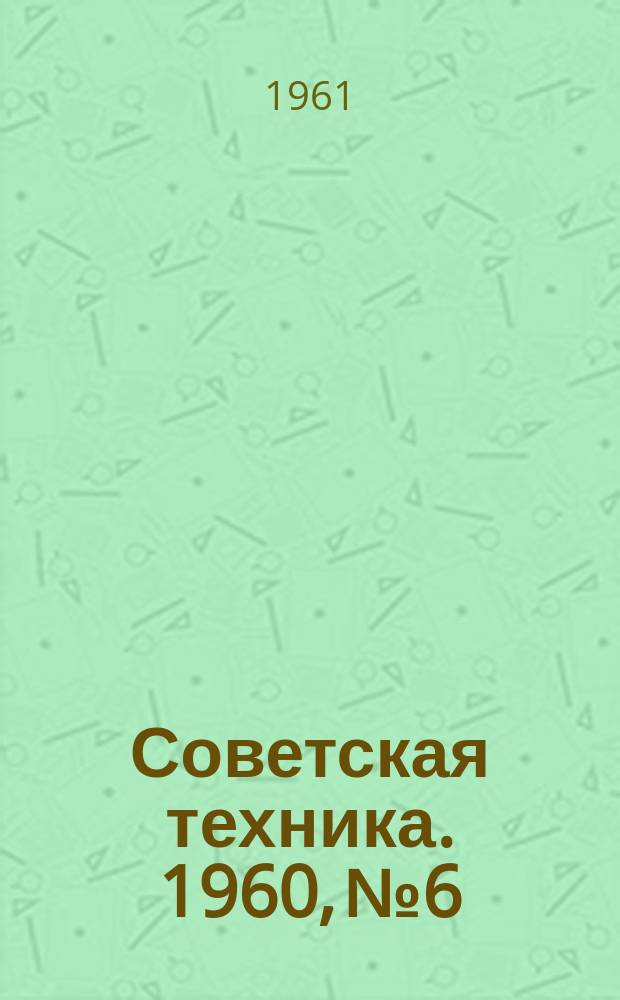 Советская техника. 1960, №6 : (Пластмассы)