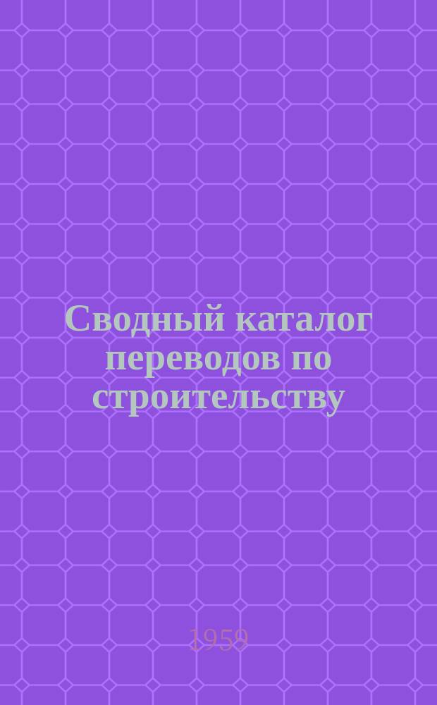 Сводный каталог переводов по строительству (аннотированный). Вып.15 : (За I половину) 1958 г.