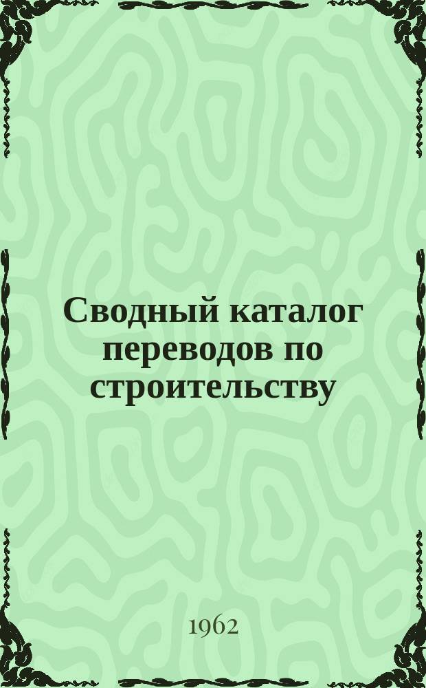 Сводный каталог переводов по строительству (аннотированный). Вып.28 : (За 1-й квартал 1962 г.)