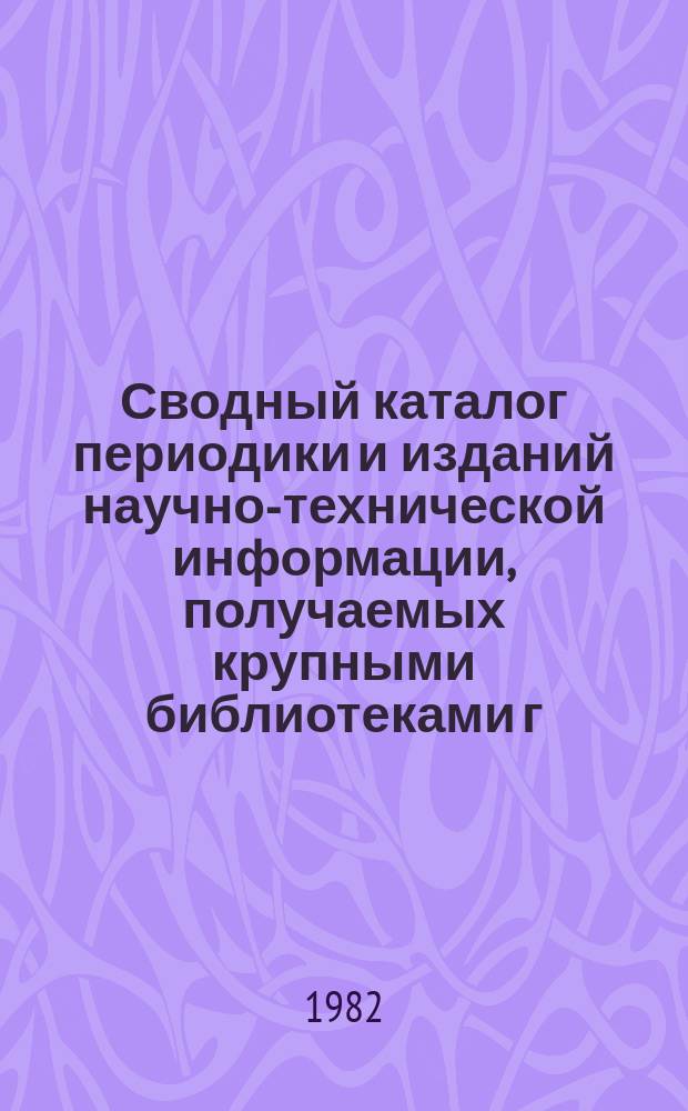 Сводный каталог периодики и изданий научно-технической информации, получаемых крупными библиотеками г. Иркутска. Вып.17 : В 1982 году