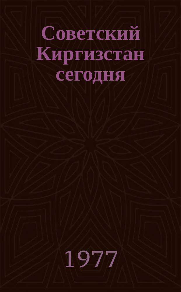 Советский Киргизстан сегодня : Информ. сб. Кирг. о-ва дружбы и культ. связи с зарубеж. странами