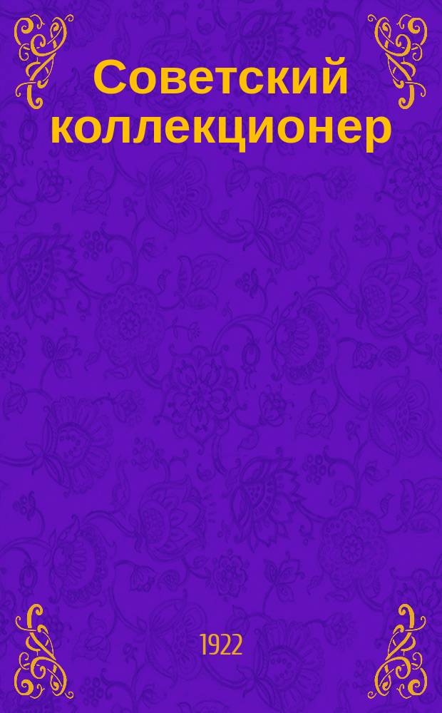 Советский коллекционер : Ежемесячный орган Сов. филателист ассоциации и Всерос. о-ва филателистов