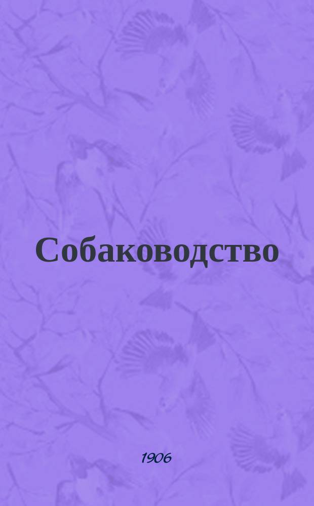 Собаководство : Ежемес. илл. журнал посвящ. разведению, воспитанию и дрессировке охотничьих собак