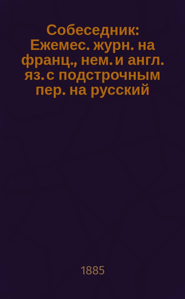 Собеседник : Ежемес. журн. на франц., нем. и англ. яз. с подстрочным пер. на русский