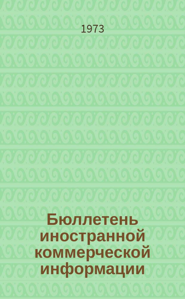 Бюллетень иностранной коммерческой информации : Приложение к БИКИ. 1973, №1